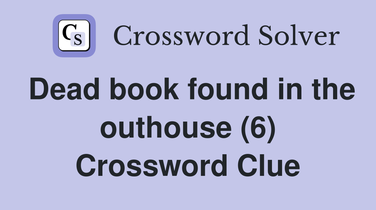 Dead book found in the outhouse (6) Crossword Clue Answers